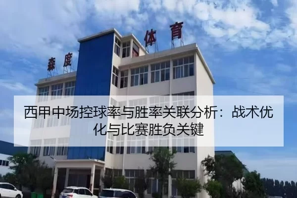 西甲中场控球率与胜率关联分析：战术优化与比赛胜负关键
