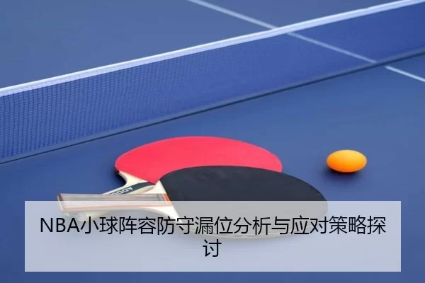 NBA小球阵容防守漏位分析与应对策略探讨