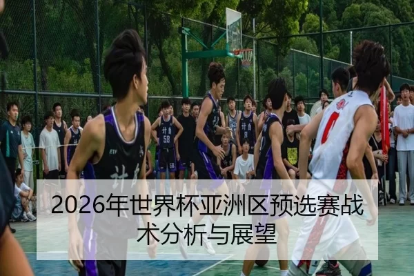 2026年世界杯亚洲区预选赛战术分析与展望