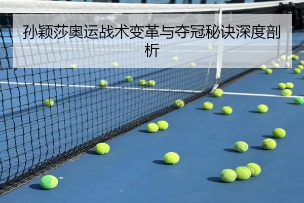 孙颖莎奥运战术变革与夺冠秘诀深度剖析